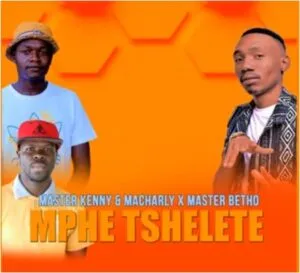 Master Kenny – Mphe Tshelete Ft. Macharly & Master Betho