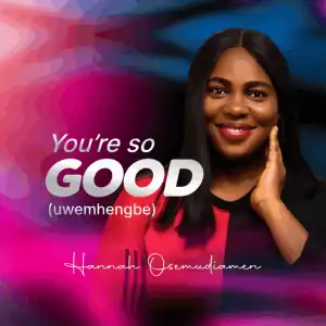 Hannah Osemudiamen – You are so good (Uwemhen gbe)