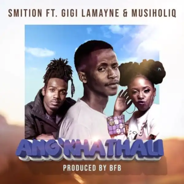 Smition – Ang’Khathali Ft. Gigi Lamayne & Musiholiq