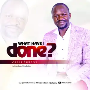 Denis Fuhnwi – What Have I Done