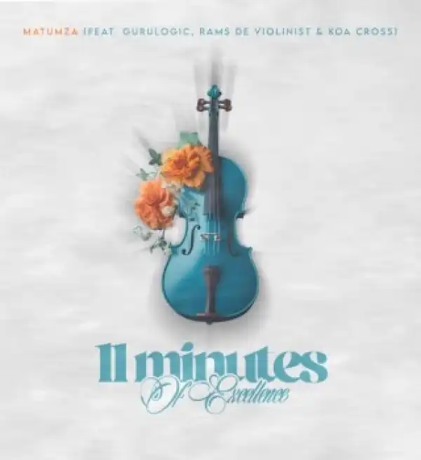 Matumza – 11 Minutes Of Excellence Ft Gurulogic, Rams De Violinist & Koa Cross