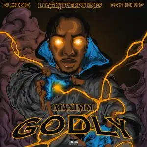 Maximm – GODLY Ft Blxckie, Loatinover Pounds & Psychoyp