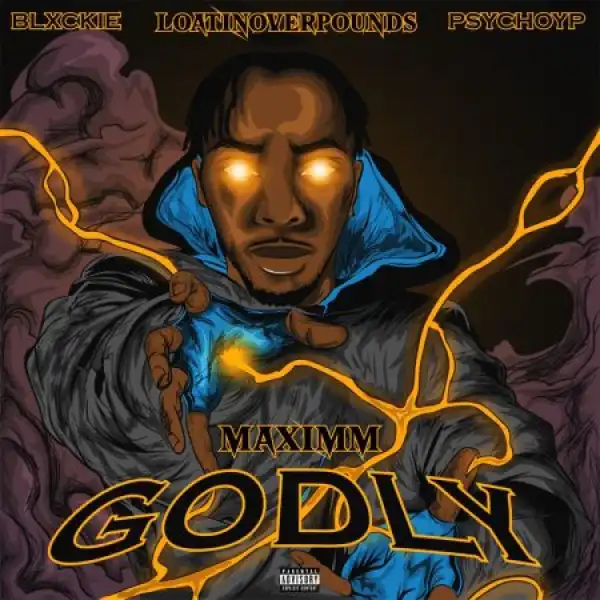 Maximm – GODLY Ft Blxckie, Loatinover Pounds & Psychoyp