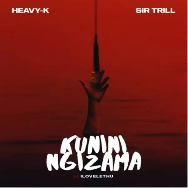 Heavy-K & Sir Trill – Kunini Ngizama ft. ilovelethu