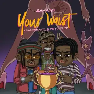 Savage ft. PsychoYP & King Perryy – Your Waist