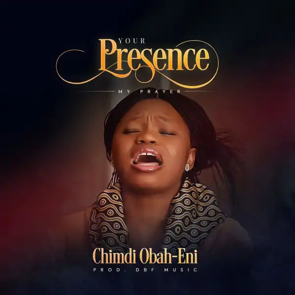 Chimdi Obah Eni – “Your Presence” [Prod. By DBF]