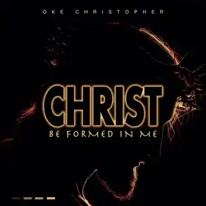 Oke Christopher – Christ Be Formed In Me