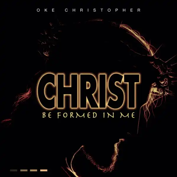 Oke Christopher – Christ Be Formed In Me