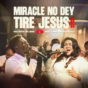 Moses Bliss – Miracle No Dey Tire Jesus II ft. Pelumi Deborah