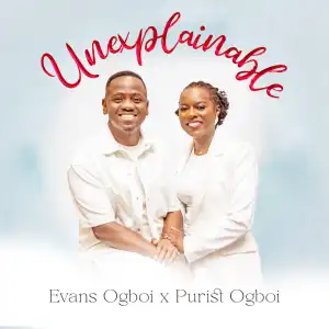 Evans Ogboi – Unexplainable ft Purist Ogboi