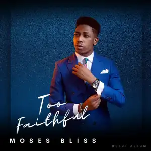 Moses Bliss – Too Faithful (Album)