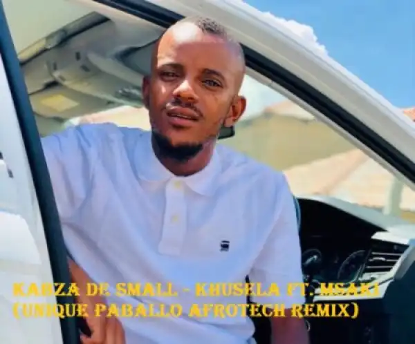 Kabza De Small – Khusela (Unique Paballo AfroTech Remix) ft Msaki