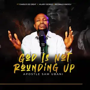 Apostle Sam Ubani – God Is Not Rounding Up