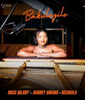 Miss Hilary – Bakuloyile ft. Aubrey Qwana & Mzukulu