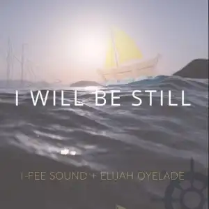 I-Fee Sound Ft. Elijah Oyelade – I Will Be Still
