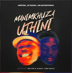 M00tion, DJ Sickoo & Mr Nation Thingz – Manimkhuza Uthini ft. Mellow & Sleazy & Cuba beats