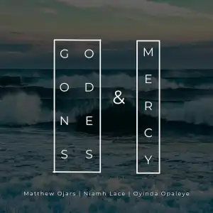 Matthew Ojars – Goodness and Mercy ft Oyinda Opaleye & Niamh Lace