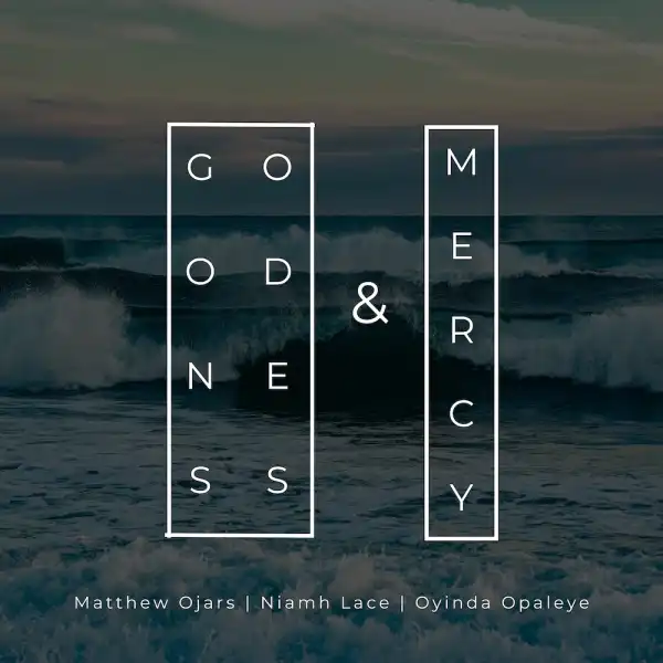 Matthew Ojars – Goodness and Mercy ft Oyinda Opaleye & Niamh Lace