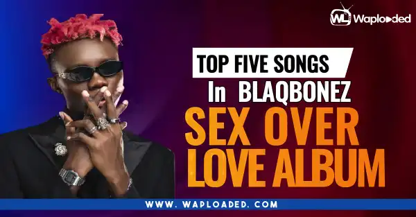 Top 5 Songs in Blaqbonez "Sex Over Love" Album