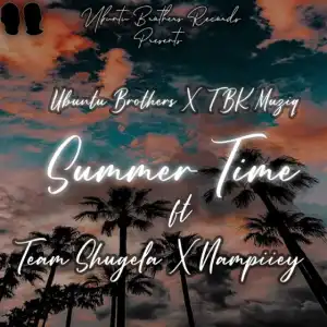 Ubuntu Brothers & TBK Musiq – Summer Time Ft. Team Shugela & Nampiiey