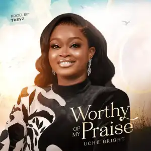 Uche Bright – Worthy of My Praise