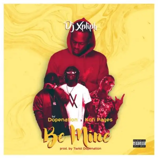 DJ Xpliph – Be Mine Ft. DopeNation, Kofi Pages