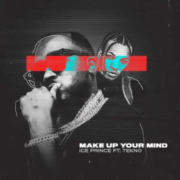 Ice Prince – Make Up Your Mind ft. Tekno