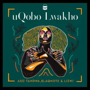 Aso Tandwa, Lizwi, Blaq Note – Uqobo Lwakho