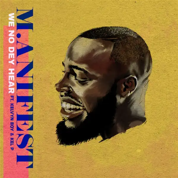 M.anifest – We No Dey Hear ft. Kelvyn Boy, Kel-P