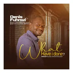 Denis Fuhnwi – What Have I Done?