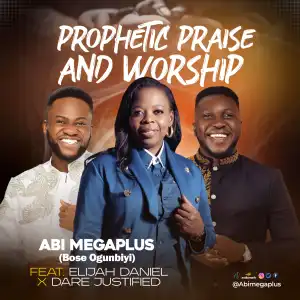 Abi Megaplus – Prophetic Praise & Worship ft Elijah Daniel & Dare Justified