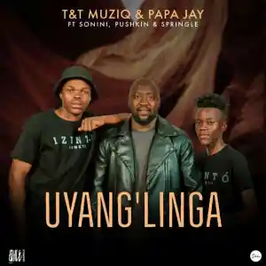 T&T MuziQ & Papa Jay – Uyang’linga ft. Sonini, Pushkin & Springle