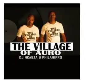 DJ Nkabza & PhilaniPro – The Village Of Auro