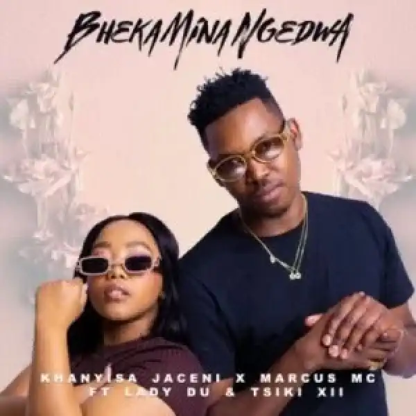 Khanyisa Jaceni, Marcus MC & Lady Du – Bheka Mina Ngedwa ft Tsiki XII