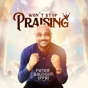 Peter Balogun – Won’t Stop Praising