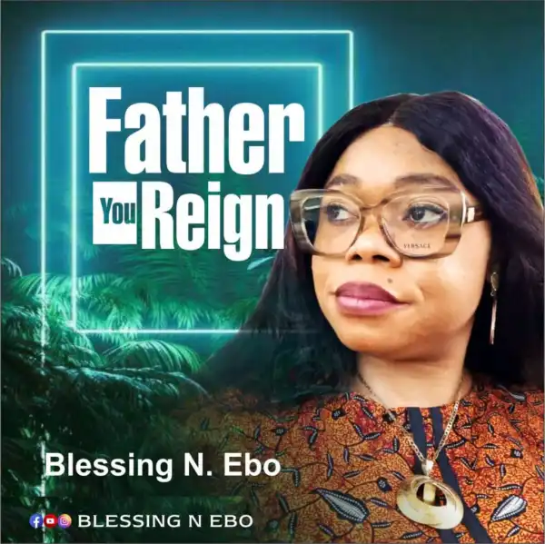 Blessing N. Ebo – Father You Reign