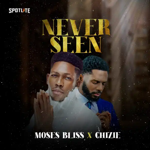 Moses Bliss – Never Seen ft. Chizie