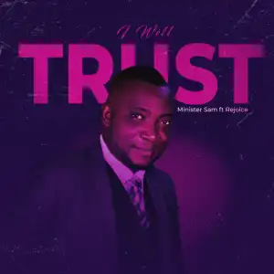 Minister Sam – I Will Trust ft Rejoice