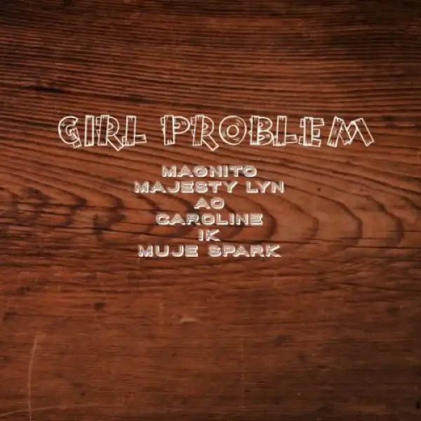 Magnito ft. Majesty Lyn, AO, Caroline, IK & Muje Spark – Girl Problem