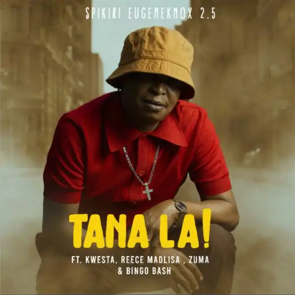 Spikiri, Eugene Knox & 2.5 – Tana La! ft. Kwesta, Reece Madlisa, Zuma & Bingobash