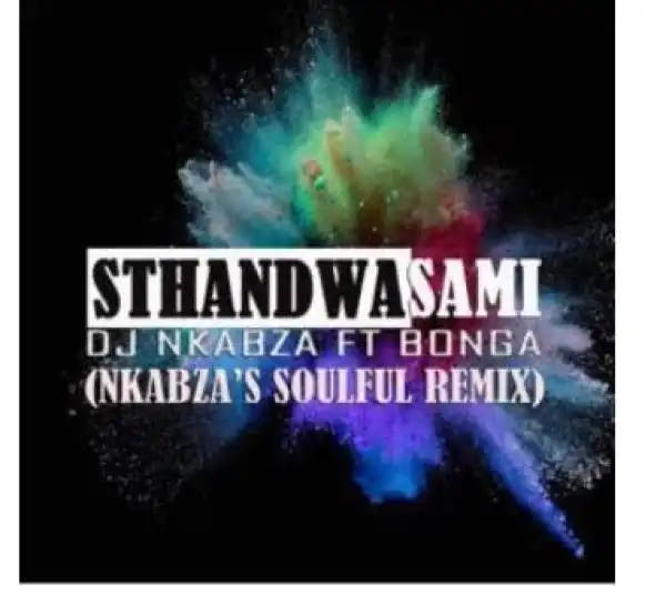 DJ Nkabza – Sthandwa Sami Ft. Bonga (Nkabza’s Soulful Remix)