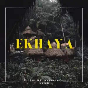 Toxic Soul – ‎Ekhaya ft. Aembu & Kha Ching Vocals