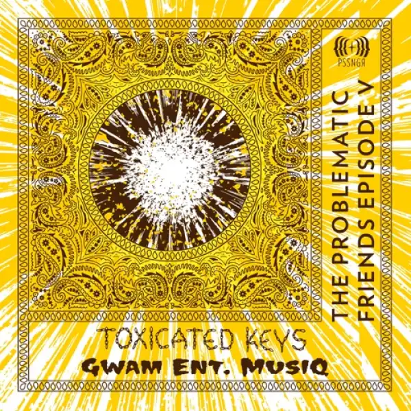 Toxicated Keys & Gwam Ent MusiQ – The Problematic Friends Episode V (Album)