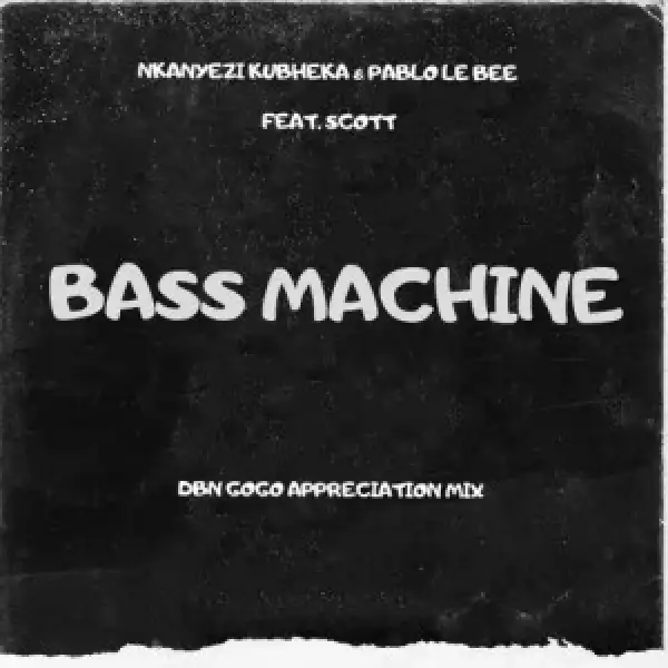 Nkanyezi Kubheka & Pablo Le Bee – Bass Machine (DBN Gogo Appreciation Mix) ft. SCOTT