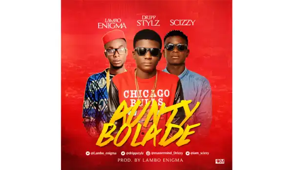 Dripp Stylz - Aunty Bolade Ft. Lambo Enigma & Scizzy