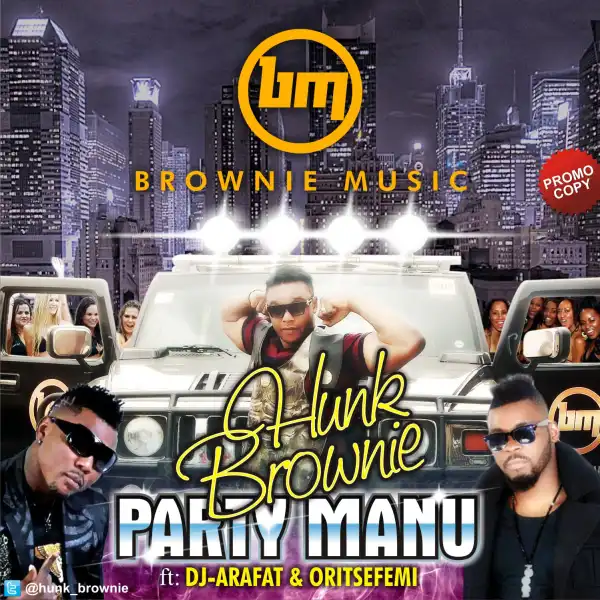 Hunk Brownie – Party Manu Ft. Oritsefemi & DJ Arafat