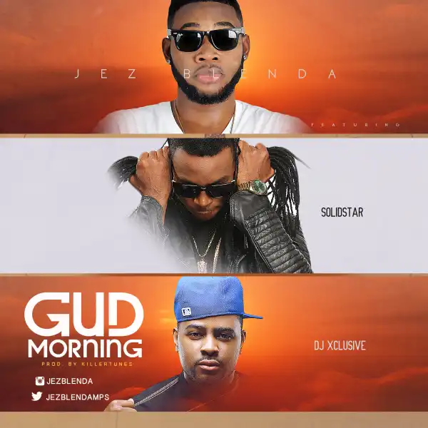 Jez Blenda - Gud Morning ft. DJ Xclusive & Solidstar