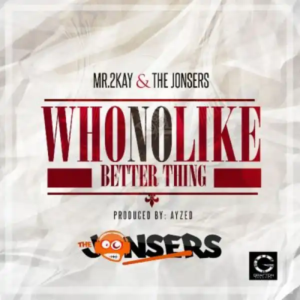 Mr. 2kay - Who No Like Better Thing Ft. The Jonsers