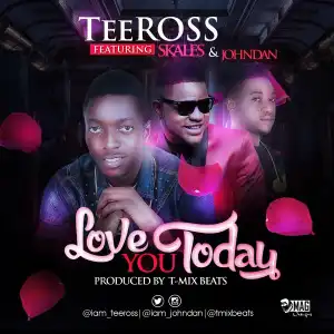 TeeRoss - Love You Today Ft. Skales & Johndan (Prod. By T-mix Beats)