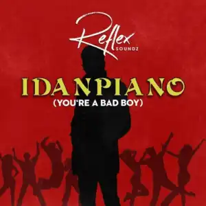 Reflex Soundz – Idanpiano (You’re a Bad Boy)